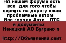 НА нашем форуме есть все, для того чтобы вернуть на дорогу ваши проблемные автом - Все города Авто » ПТС и документы   . Ненецкий АО,Бугрино п.